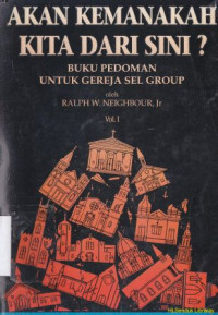 Akan kemanakah kita dari sini ? : buku pedoman untuk gereja sel group-Vol.1