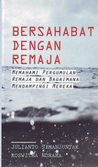 Bersahabat Dengan Remaja : Memahami Pergumulan Remaja Dan Bagaimana Mendampingi Mereka