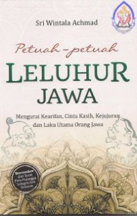 Petuah-Petuah Leluhur Jawa : Mengurai Kearifan, Cinta Kasih, Kejujuran dan Laku Utama Orang Jawa