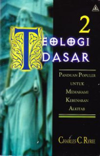 Teologi dasar 2 : panduan populer untuk memahami kebenaran Alkitab