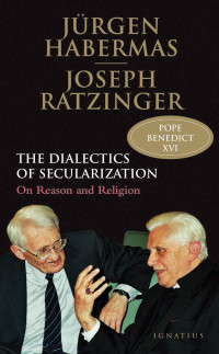 The Dialetics Of Secularization : On Reason And Religion