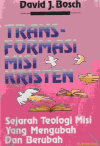 Transformasi misi kristen :sejarah teologi misi yang mengubah dan berubah