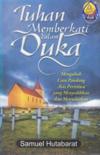 Tuhan Memberkati Dalam Duka : Mengubah Cara Pandang Atas Peristiwa Yang Menyedihkan Dan Menyakitkan